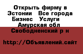 Открыть фирму в Эстонии - Все города Бизнес » Услуги   . Амурская обл.,Свободненский р-н